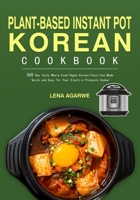 Plant-Based Instant Pot Korean Cookbook: 365 Day Tasty Whole Food Vegan Korean Favorites Made Quick and Easy for Your Electric Pressure Cooker 1804140430 Book Cover