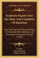 Scripture Inquiry Into The State And Condition Of Mankind: And The Extent Of The Atonement In His Behalf, With Reflection On The Moral Government Of God 1437068146 Book Cover