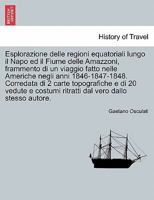 Esplorazione delle regioni equatoriali lungo il Napo ed il Fiume delle Amazzoni, frammento di un viaggio fatto nelle Americhe negli anni ... vero dallo stesso autore. 1241697590 Book Cover