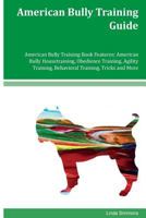 American Bully Training Guide American Bully Training Book Features: American Bully Housetraining, Obedience Training, Agility Training, Behavioral Training, Tricks and More 1534629181 Book Cover