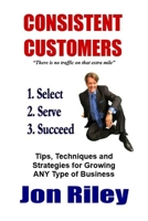 Consistent Customers: Tips, Techniques and Strategies for Growing Any Business Even in the Toughest Economies 1530287960 Book Cover