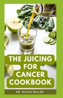 THE JUICING FOR CANCER COOKBOOK: Learn How to Make Healthy Nutritious Cancer Fighting Drinks at Home B0CDFPQH86 Book Cover