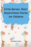 Little Heroes: Short Inspirational Stories for Children B0BT71W8Q4 Book Cover