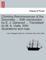 Climbing Reminiscences of the Dolomites ... With introduction by E. J. Garwood ... Translated by M. A. Vialls. With illustrations and map. 1240926189 Book Cover
