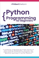Python Programming for Beginners: A Computer Programming Crash Course to Start Coding Immediately. Discover the Importance of Artificial Intelligence and Machine Learning in The XXI Century 1801478309 Book Cover