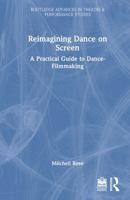 Reimagining Dance on Screen: A Practical Guide to Dance-Filmmaking (Routledge Advances in Theatre & Performance Studies) 1041035721 Book Cover