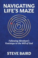 Navigating Life's Maze: Following Abraham's Footsteps to the Will of God 1732397945 Book Cover