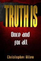 Truth Is...: At Long Last, Truth is Explored and Revealed 1984044338 Book Cover