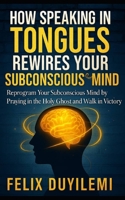 How Speaking in Tongues Rewire Your Subconscious Mind: Reprogram Your Subconscious Mind by Praying in the Holy Ghost and Walk in Victory Daily B0FN4K7TBW Book Cover