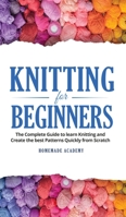 Knitting for Beginners: The Complete Guide to learn Knitting and Create the best Patterns Quickly from Scratch 1802669507 Book Cover