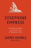 Josephine Empress: The Medical History and Private Life of Napoleon’s Wife 1803130881 Book Cover