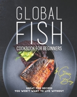 Global Fish Cookbook for Beginners: Great Fish Recipes You Won’t Want to Live Without B086Y5MBK6 Book Cover