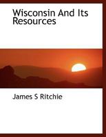 Wisconsin and Its Resources 1425535151 Book Cover