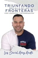 TRIUNFANDO MÁS ALLÁ DE LAS FRONTERAS CON LIDERAZGO Y DETERMINACIÓN: Sobrevivir a las crisis, Reinvención Empresarial, Servicio Al Cliente, Comenzar un Nuevo Negocio (Spanish Edition) B0FRKMG3BX Book Cover