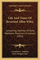 Life And Times Of Reverend Allen Wiley: Containing Sketches Of Early Methodist Preachers In Indiana 1164905147 Book Cover