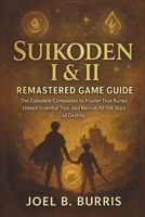 SUIKODEN I & II REMASTERED GAME GUIDE: The Complete Companion to Master True Runes, Unlock Essential Tips, and Recruit All 108 Stars of Destiny B0F3TC7TKV Book Cover