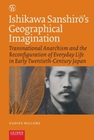 Ishikawa Sanshiro’s Geographical Imagination: Transnational Anarchism and the Reconfiguration of Everyday Life in Early Twentieth-Century Japan 9087283431 Book Cover