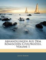 Abhandlungen Aus Dem Romischen Civilprozess, Volume 1 1145226043 Book Cover