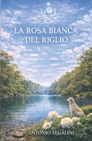 La Rosa Bianca del Riglio: Un fiore che unisce il mondo (La Collana del Riglio) (Italian Edition) B0GY5GL5HJ Book Cover