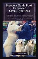 Breeders Guide Book for Breeding Great Pyrenees: A Simple and Well Detailed Dummies Manual to Help Breed, Groom and Adequately Train a Healthy and Nutritiously Gorgeous Looking Pyrenee Pup B09CG94RG8 Book Cover