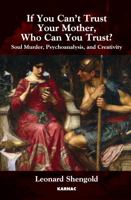 If You Can't Trust Your Mother, Whom Can You Trust?: Soul Murder, Psychoanalysis and Creativity 1780491093 Book Cover
