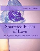 Shattered Pieces of Love: The Effects Infidelity Has on Me 1514384779 Book Cover