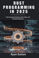 Rust Programming in 2025: The Complete Guide to Fast, Safe, and Scalable Software B0FPLRVX75 Book Cover