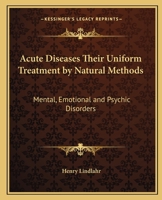 Acute Diseases Their Uniform Treatment by Natural Methods: Mental, Emotional and Psychic Disorders 0766184838 Book Cover