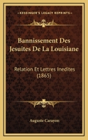 Bannissement Des J�suites de la Louisiane, Relation Et Lettres In�dites, Publ. Par A. Carayon 1160313245 Book Cover