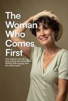 THE WOMAN WHO COMES FIRST: How Women Over 40 Can Stop Putting Themselves Last, Restore Their Energy, and Live Without Guilt B0HC7QYN5G Book Cover