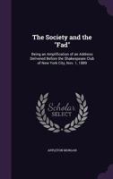 The Society and the "fad": being an amplification of an address delivered before the Shakespeare Club of New York City, Nov. 1, 1889 1149656581 Book Cover