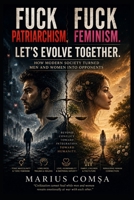 Fuck Patriarchism. Fuck Feminism. Let’s Evolve Together.: How Modern Society Turned Men and Women Into Opponents (The Field of Interaction Series) B0H1H6JTKB Book Cover