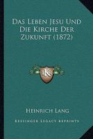 Das Leben Jesu Und Die Kirche Der Zukunft (1872) 1147687897 Book Cover