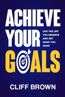 Achieve Your Goals - Live The Life You Deserve And Get What You Want B096VKQMDZ Book Cover