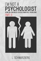 I’m Not a Psychologist - Part II: How an Engineer Solves Marital Problems B08JVV9VKP Book Cover