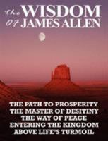 The Wisdom of James Allen: THE PATH TO PROSPERITY, THE MASTER OF DESITINY, THE WAY OF PEACE, ENTERING THE KINGDOM, ABOVE LIFE'S TURMOIL 9562916227 Book Cover