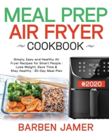 Meal Prep Air Fryer Cookbook #2020: Simply, Easy and Healthy Air Fryer Recipes for Smart People | Lose Weight, Save Time & Stay Healthy | 30-Day Meal Plan 1695486528 Book Cover