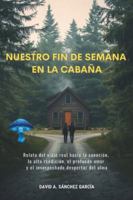 Nuestro Fin de Semana en la Cabaña: Relato del viaje real hacia la sanación, la alta rendición, el profundo amor y el insospechado despertar del alma B0G4F8F4H8 Book Cover