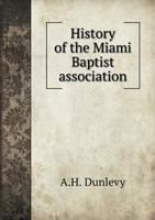 History of the Miami Baptist Association: From its Organization in 1797 to a Division in That Body on Missions, etc., in the Year 1836: With Short Sketches of Deceased Pastors of This First Associatio 334802305X Book Cover