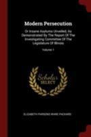 Modern Persecution: Or Insane Asylums Unveiled, As Demonstrated By The Report Of The Investigating Committee Of The Legislature Of Illinois, Volume 1... 3337370004 Book Cover