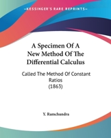 A Specimen Of A New Method Of The Differential Calculus: Called The Method Of Constant Ratios 1437468527 Book Cover