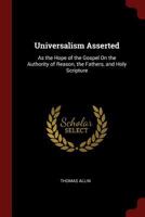 Universalism Asserted: As the Hope of the Gospel On the Authority of Reason, the Fathers, and Holy Scripture 1375675559 Book Cover