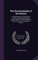 The Encyclopaedia of the Kennel: A Complete Manual of the Dog, Its Varieties, Physiology, Breeding, Training, Exhibition and Management, With Articles on the Designing of Kennels 1016897103 Book Cover