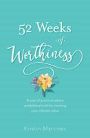 52 weeks of Worthiness: A year of practical advice and biblical truth for claiming your inherent value 0999340107 Book Cover