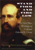 Stand Firm and Fire Low: The Civil War Writings of Colonel Edward E. Cross 1584652802 Book Cover