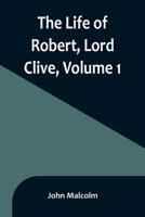 The Life of Robert, Lord Clive, Volume 1: Collected from the Family Papers Communicated by the Earl of Powis 9356899916 Book Cover