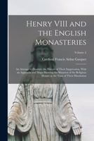 Henry Viii And The English Monasteries: An Attempt To Illustrate The History Of Their Suppression, Volume 2 1018008098 Book Cover