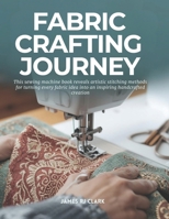 Fabric Crafting Journey: This sewing machine book reveals artistic stitching methods for turning every fabric idea into an inspiring handcrafted creation B0G6XBVG3B Book Cover