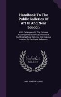 Handbook to the Public Galleries of Art in and Near London, with Critical, Historical, and Biographical Notices of the Painters and Pictures, with an Index 1246177676 Book Cover