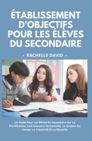 Établissement D'objectifs Pour Les Élèves Du Secondaire: Un Guide Pour Les Élèves Du Secondaire Sur La Planification, La Croissance Personnelle, La ... La Créativité Et La Réussite (French Edition) B0CQVTPSVP Book Cover